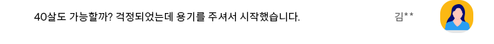 40살도 가능할까? 걱정되었는데 용기를 주셔서 시작했습니다.